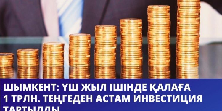 Үш жыл ішінде Шымкентке 1 трлн теңгеден астам инвестиция тартылды