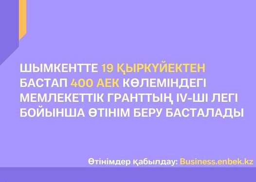 ШЫМКЕНТ:  400 АЕК КӨЛЕМІНДЕГІ МЕМЛЕКЕТТІК ГРАНТТЫҢ IV-ШІ ЛЕГІНЕН ҚАЛЫП ҚОЙМАҢЫЗ!