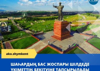 Шымкент қаласының бас жоспары шілдеде үкіметтің бекітуіне тапсырылады