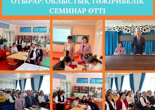 ОТЫРАР: ОБЛЫСТЫҚ ТӘЖІРИБЕЛІК СЕМИНАР ӨТТІ