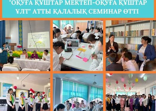 АРЫСТА «ОҚУҒА ҚҰШТАР МЕКТЕП-ОҚУҒА ҚҰШТАР ҰЛТ» АТТЫ ҚАЛАЛЫҚ СЕМИНАР ӨТТІ
