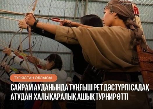САЙРАМ АУДАНЫНДА ТҰҢҒЫШ РЕТ ДӘСТҮРЛІ САДАҚ АТУДАН  ХАЛЫҚАРАЛЫҚ АШЫҚ ТУРНИР ӨТТІ