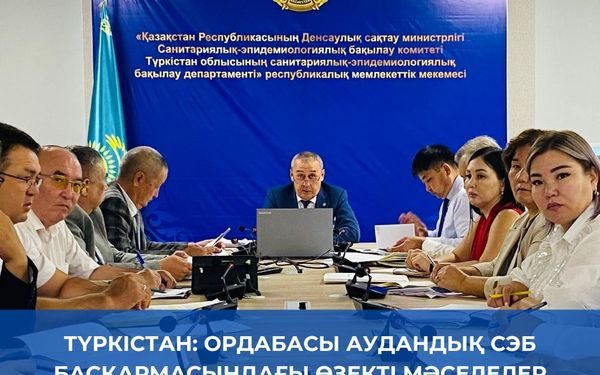 ТҮРКІСТАН: ОРДАБАСЫ АУДАНДЫҚ СЭБ БАСҚАРМАСЫНДАҒЫ ӨЗЕКТІ МӘСЕЛЕЛЕР ТАЛҚЫЛАНДЫ