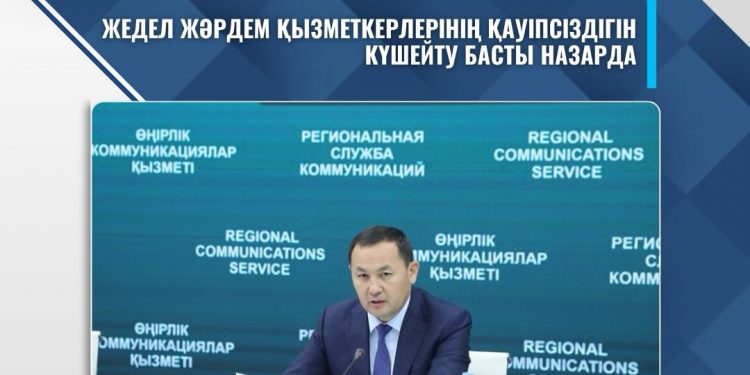 ЖЕДЕЛ ЖӘРДЕМ ҚЫЗМЕТКЕРЛЕРІНІҢ ҚАУІПСІЗДІГІН КҮШЕЙТУ БАСТЫ НАЗАРДА