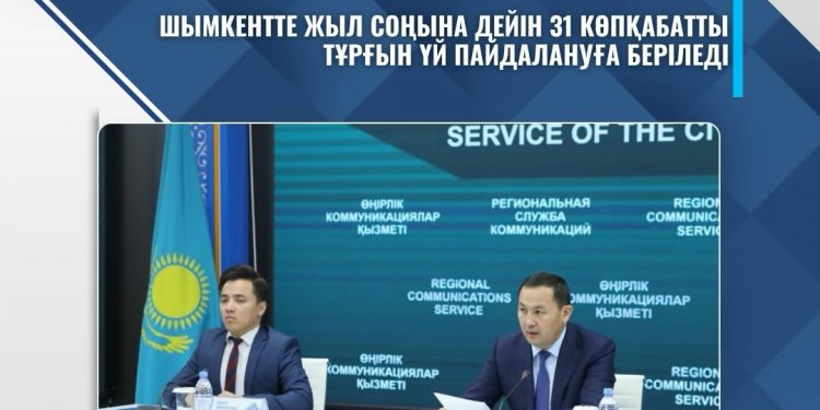 ШЫМКЕНТТЕ ЖЫЛ СОҢЫНА ДЕЙІН 31 КӨПҚАБАТТЫ ТҰРҒЫН ҮЙ ПАЙДАЛАНУҒА БЕРІЛЕДІ