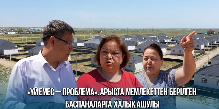«ҮЙ ЕМЕС — ПРОБЛЕМА». АРЫСТА МЕМЛЕКЕТТЕН БЕРІЛГЕН БАСПАНАЛАРҒА ХАЛЫҚ АШУЛЫ